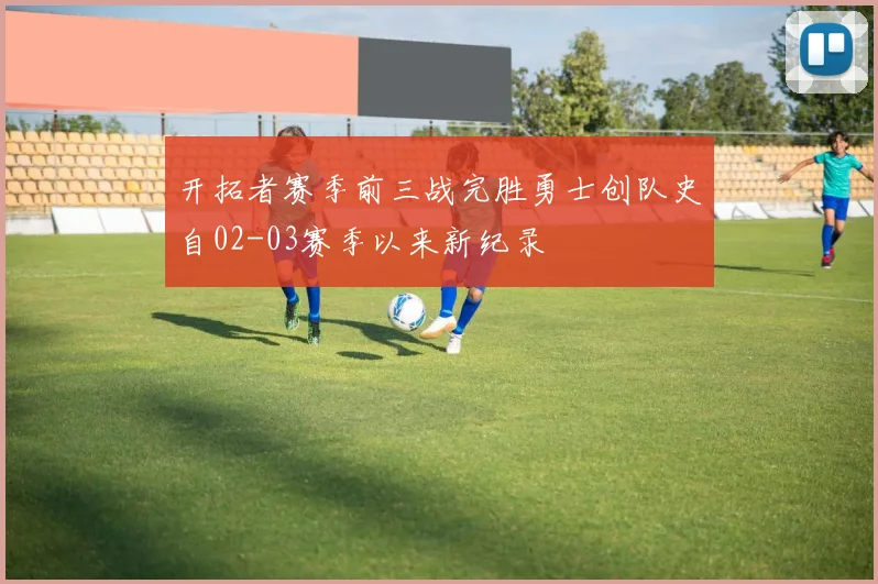 开拓者赛季前三战完胜勇士创队史自02-03赛季以来新纪录
