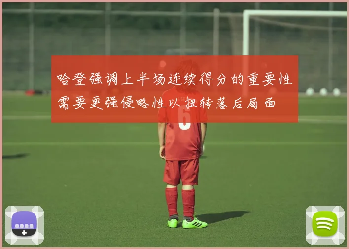 哈登强调上半场连续得分的重要性需要更强侵略性以扭转落后局面