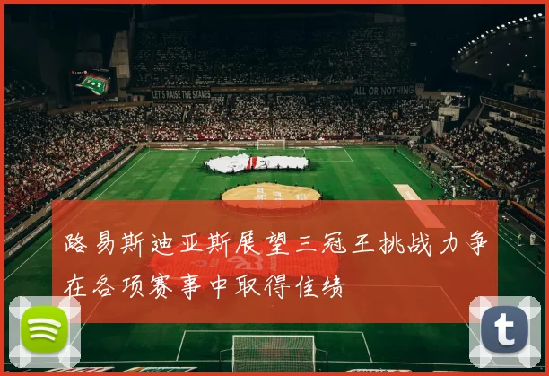 路易斯迪亚斯展望三冠王挑战力争在各项赛事中取得佳绩