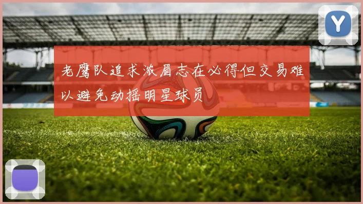 老鹰队追求浓眉志在必得但交易难以避免动摇明星球员