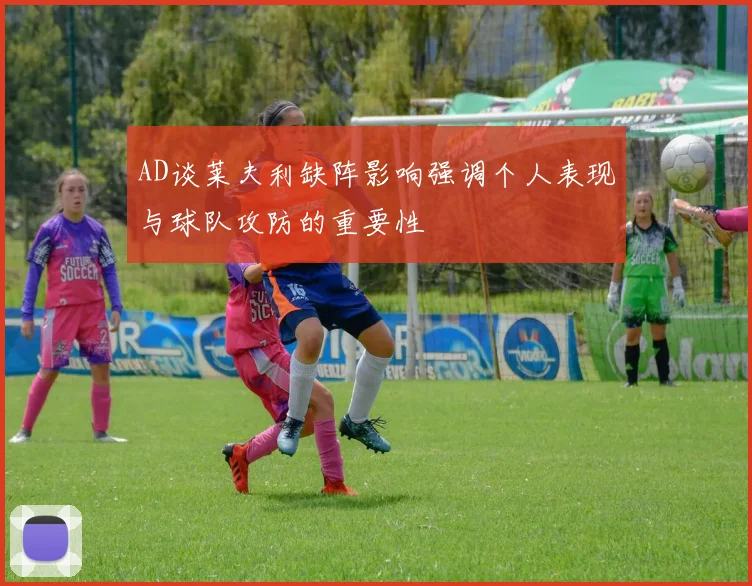 AD谈莱夫利缺阵影响强调个人表现与球队攻防的重要性