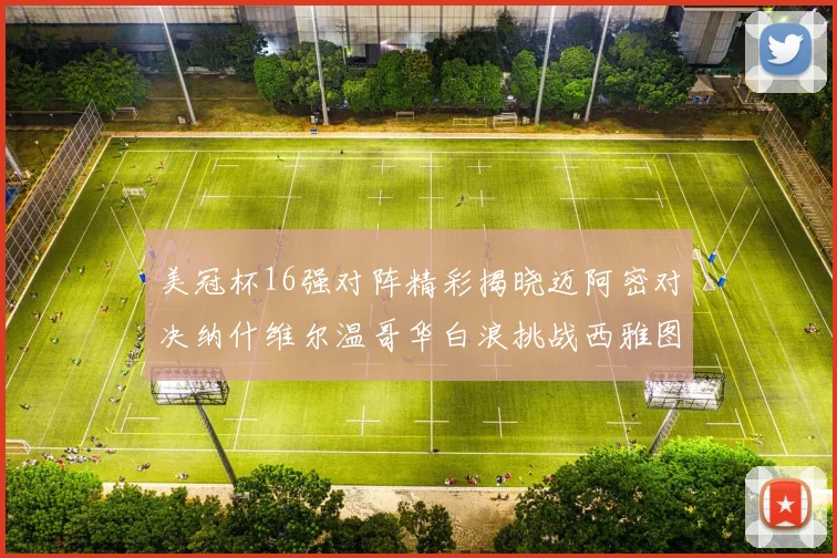 美冠杯16强对阵精彩揭晓迈阿密对决纳什维尔温哥华白浪挑战西雅图海湾人