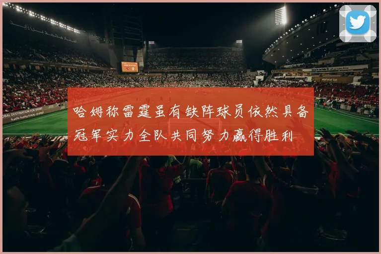 哈姆称雷霆虽有缺阵球员依然具备冠军实力全队共同努力赢得胜利