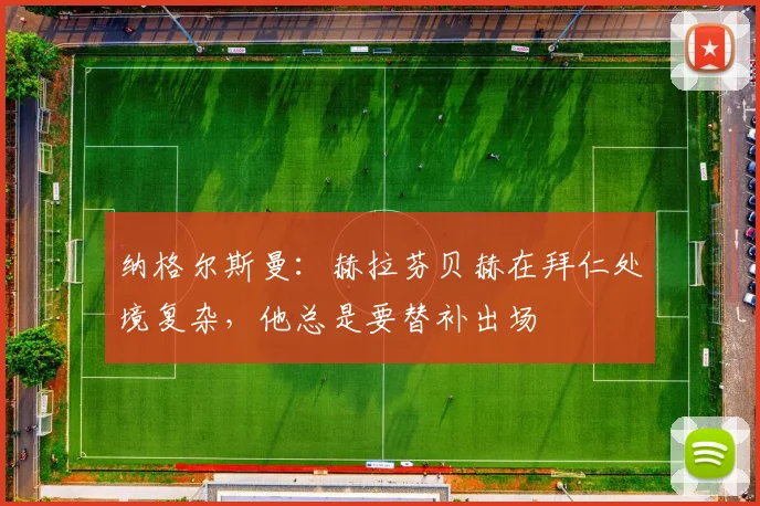 纳格尔斯曼：赫拉芬贝赫在拜仁处境复杂，他总是要替补出场