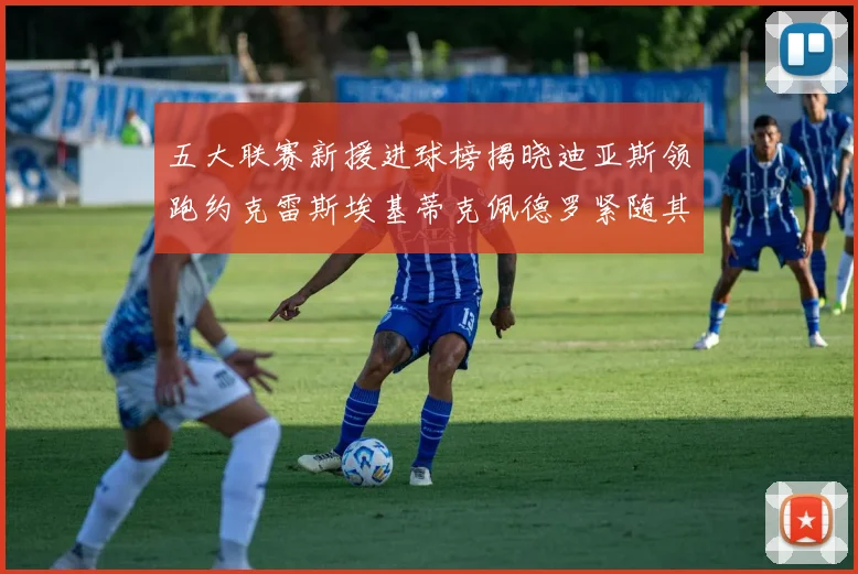 五大联赛新援进球榜揭晓迪亚斯领跑约克雷斯埃基蒂克佩德罗紧随其后