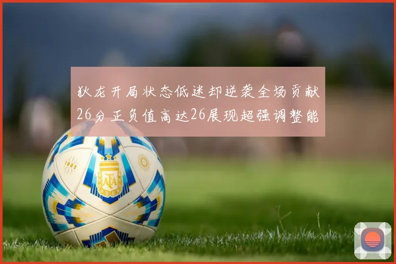 狄龙开局状态低迷却逆袭全场贡献26分正负值高达26展现超强调整能力