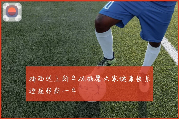 梅西送上新年祝福愿大家健康快乐迎接崭新一年
