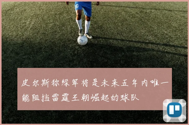 皮尔斯称绿军将是未来五年内唯一能阻挡雷霆王朝崛起的球队