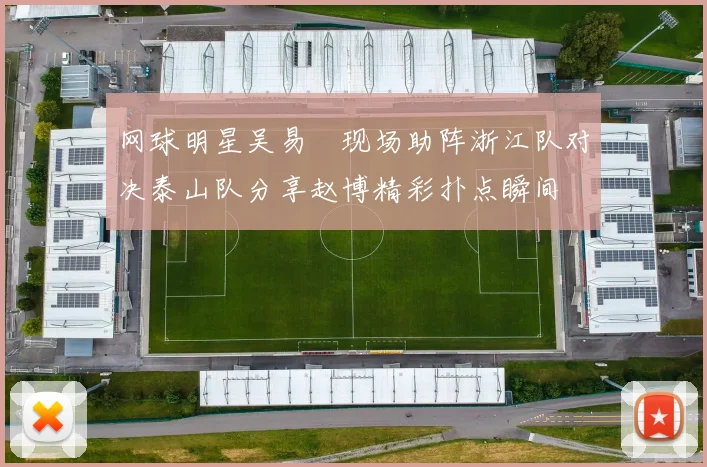 网球明星吴易昺现场助阵浙江队对决泰山队分享赵博精彩扑点瞬间