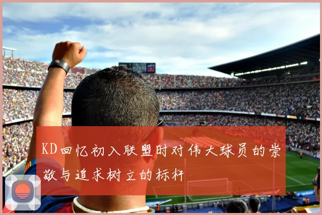 KD回忆初入联盟时对伟大球员的崇敬与追求树立的标杆