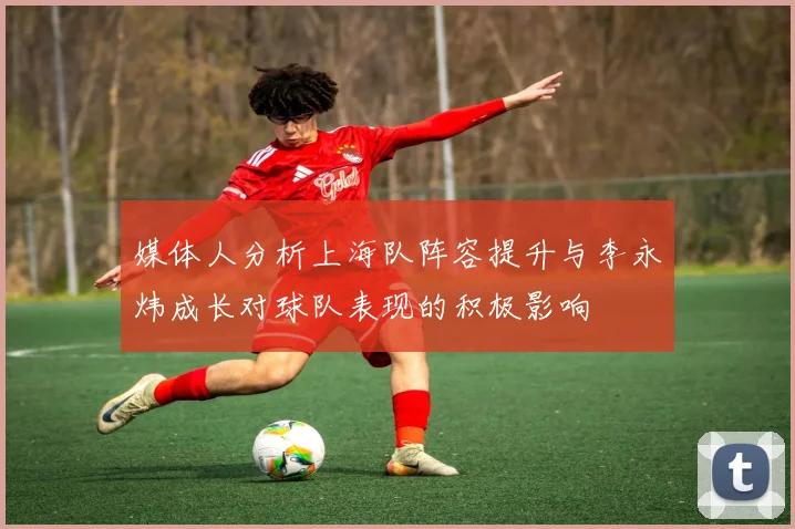 媒体人分析上海队阵容提升与李永炜成长对球队表现的积极影响