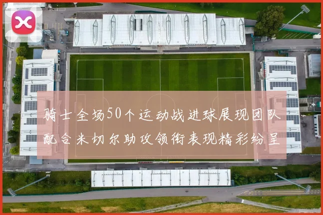 骑士全场50个运动战进球展现团队配合米切尔助攻领衔表现精彩纷呈