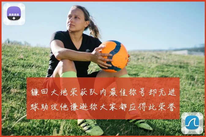 镰田大地荣获队内最佳称号却无进球助攻他谦逊称大家都应得此荣誉