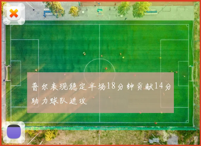 普尔表现稳定半场18分钟贡献14分助力球队进攻