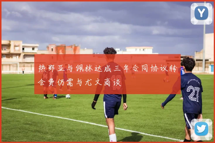 热那亚与佩林达成三年合同协议转会费仍需与尤文商谈